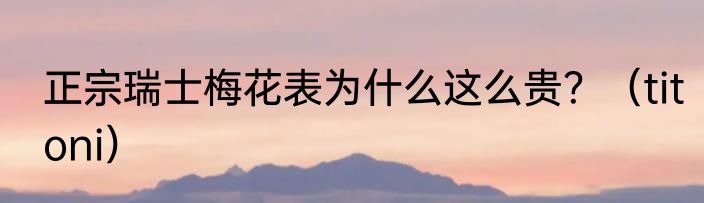正宗瑞士梅花表为什么这么贵？（titoni）