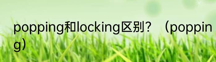 popping和locking区别？（popping）