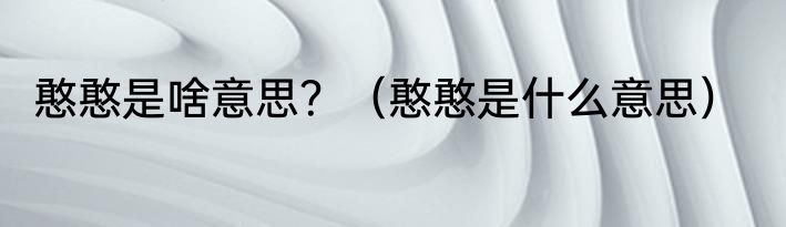 憨憨是啥意思？（憨憨是什么意思）