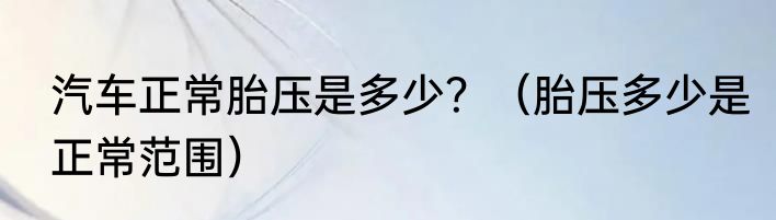 汽车正常胎压是多少？（胎压多少是正常范围）