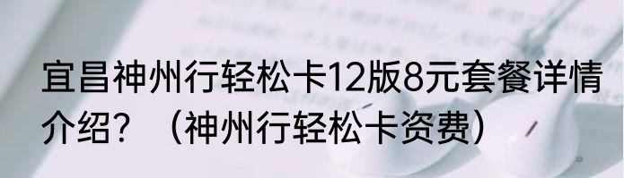宜昌神州行轻松卡12版8元套餐详情介绍？（神州行轻松卡资费）