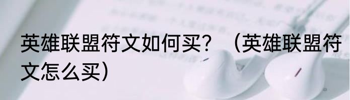 英雄联盟符文如何买？（英雄联盟符文怎么买）