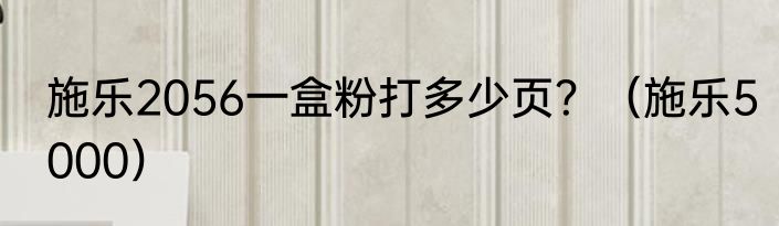 施乐2056一盒粉打多少页？（施乐5000）