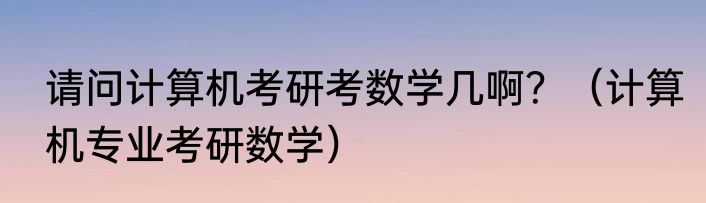 请问计算机考研考数学几啊？（计算机专业考研数学）