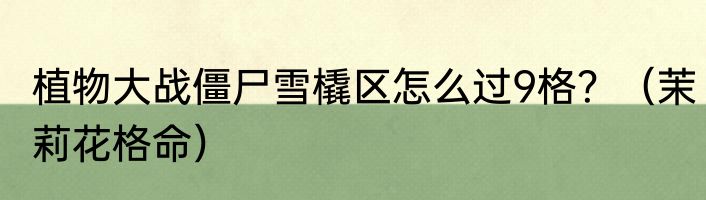植物大战僵尸雪橇区怎么过9格？（茉莉花格命）