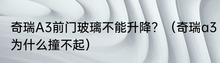 奇瑞A3前门玻璃不能升降？（奇瑞a3为什么撞不起）