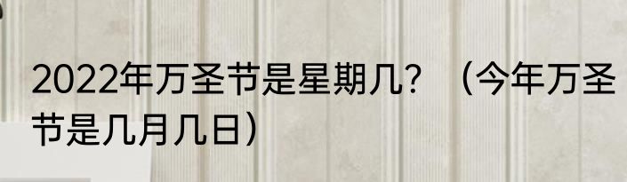 2022年万圣节是星期几？（今年万圣节是几月几日）
