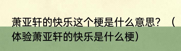 萧亚轩的快乐这个梗是什么意思？（体验萧亚轩的快乐是什么梗）