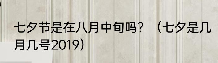 七夕节是在八月中旬吗？（七夕是几月几号2019）
