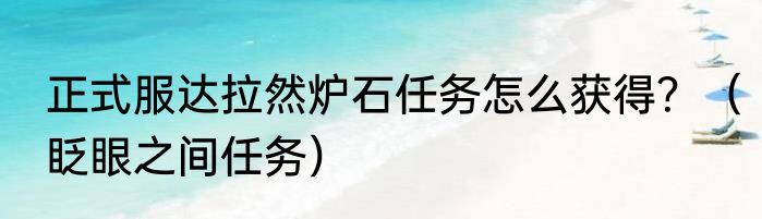 正式服达拉然炉石任务怎么获得？（眨眼之间任务）