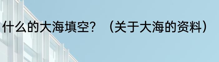 什么的大海填空？（关于大海的资料）