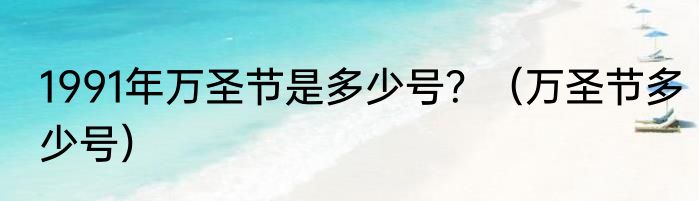 1991年万圣节是多少号？（万圣节多少号）