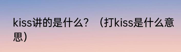kiss讲的是什么？（打kiss是什么意思）