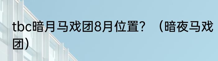 tbc暗月马戏团8月位置？（暗夜马戏团）