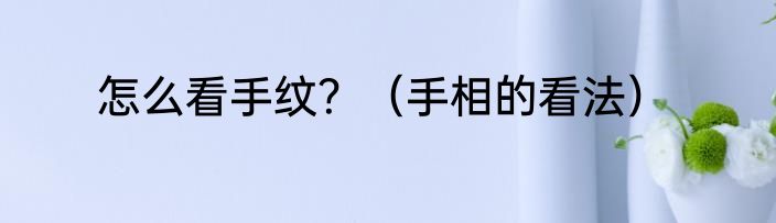怎么看手纹？（手相的看法）