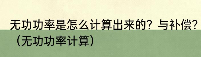 无功功率是怎么计算出来的？与补偿？（无功功率计算）