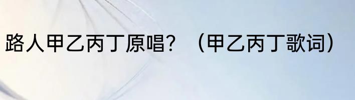 路人甲乙丙丁原唱？（甲乙丙丁歌词）