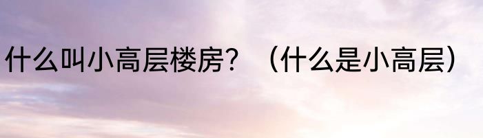 什么叫小高层楼房？（什么是小高层）
