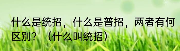 什么是统招，什么是普招，两者有何区别？（什么叫统招）