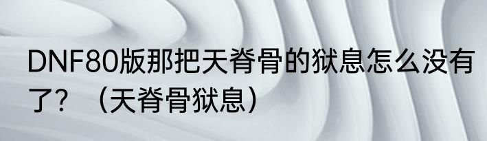 DNF80版那把天脊骨的狱息怎么没有了？（天脊骨狱息）