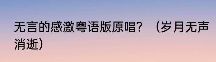 无言的感激粤语版原唱？（岁月无声消逝）