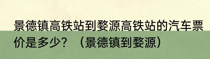 景德镇高铁站到婺源高铁站的汽车票价是多少？（景德镇到婺源）