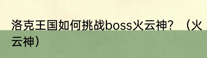 洛克王国如何挑战boss火云神？（火云神）