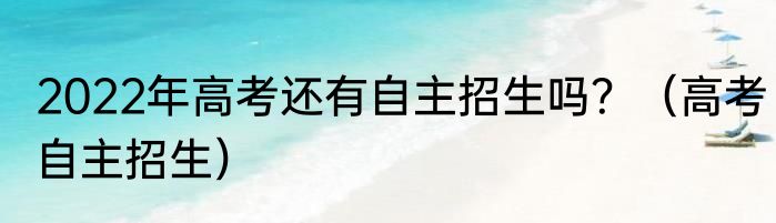 2022年高考还有自主招生吗？（高考自主招生）