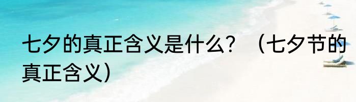 七夕的真正含义是什么？（七夕节的真正含义）