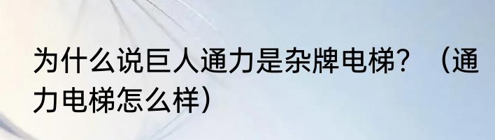 为什么说巨人通力是杂牌电梯？（通力电梯怎么样）