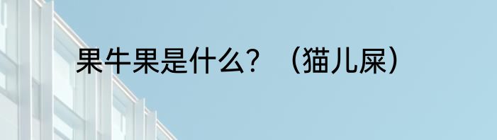 果牛果是什么？（猫儿屎）
