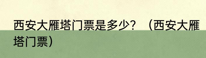 西安大雁塔门票是多少？（西安大雁塔门票）