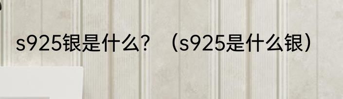 s925银是什么？（s925是什么银）