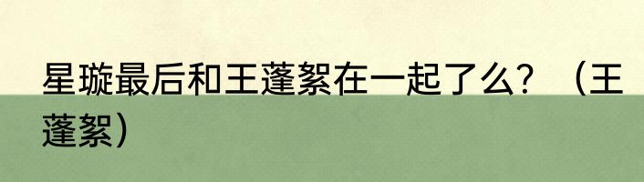 星璇最后和王蓬絮在一起了么？（王蓬絮）