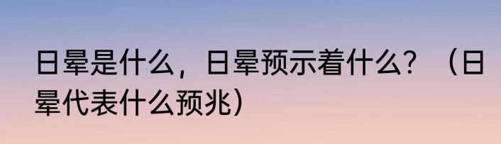 日晕是什么，日晕预示着什么？（日晕代表什么预兆）