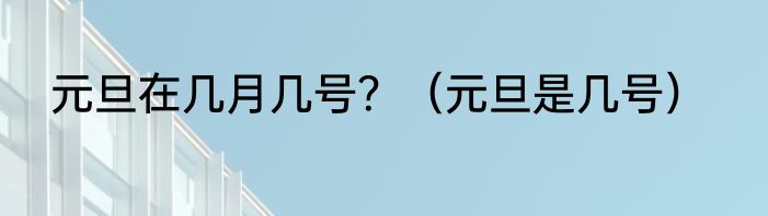 元旦在几月几号？（元旦是几号）