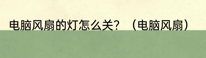 电脑风扇的灯怎么关？（电脑风扇）