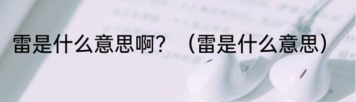 雷是什么意思啊？（雷是什么意思）