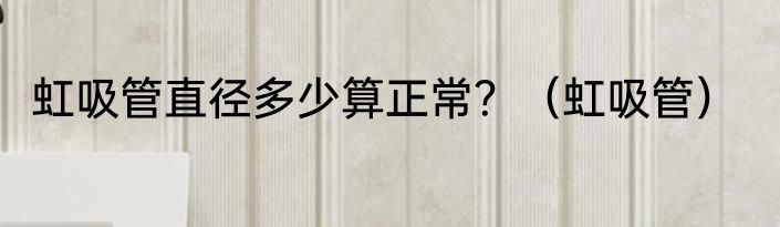 虹吸管直径多少算正常？（虹吸管）