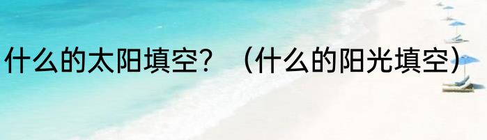 什么的太阳填空？（什么的阳光填空）
