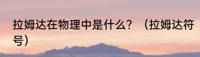 拉姆达在物理中是什么？（拉姆达符号）