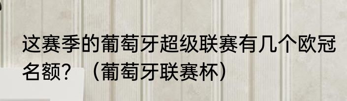 这赛季的葡萄牙超级联赛有几个欧冠名额？（葡萄牙联赛杯）