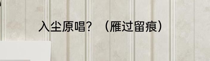 入尘原唱？（雁过留痕）