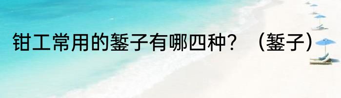 钳工常用的錾子有哪四种？（錾子）