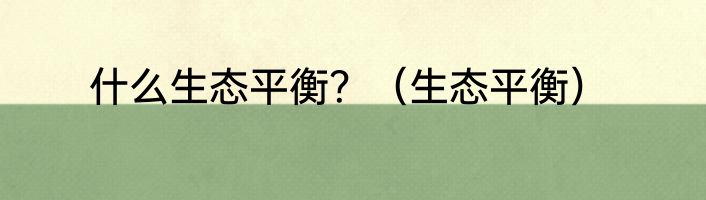 什么生态平衡？（生态平衡）