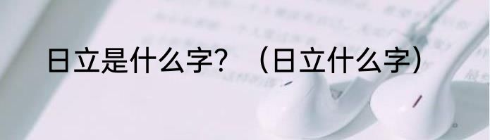 日立是什么字？（日立什么字）