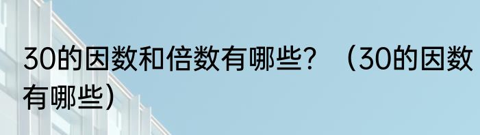 30的因数和倍数有哪些？（30的因数有哪些）