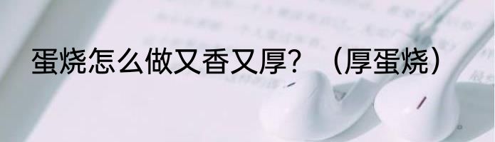 蛋烧怎么做又香又厚？（厚蛋烧）