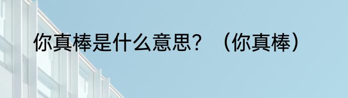 你真棒是什么意思？（你真棒）