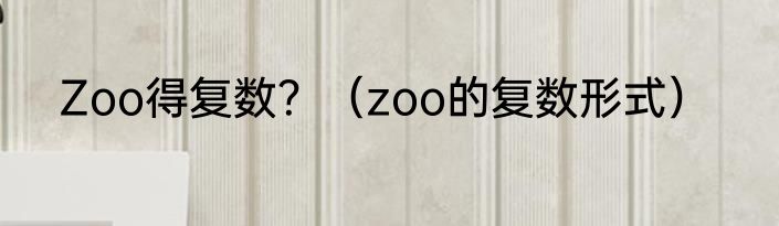 Zoo得复数？（zoo的复数形式）